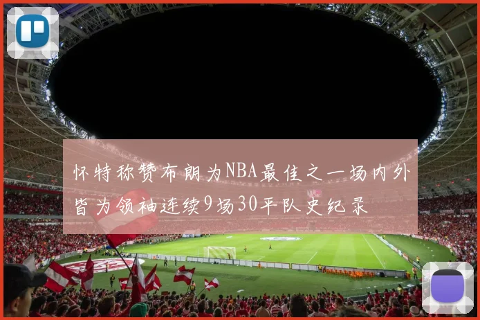 怀特称赞布朗为NBA最佳之一场内外皆为领袖连续9场30平队史纪录