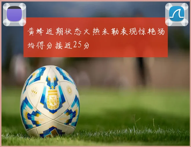黄蜂近期状态火热米勒表现惊艳场均得分接近25分