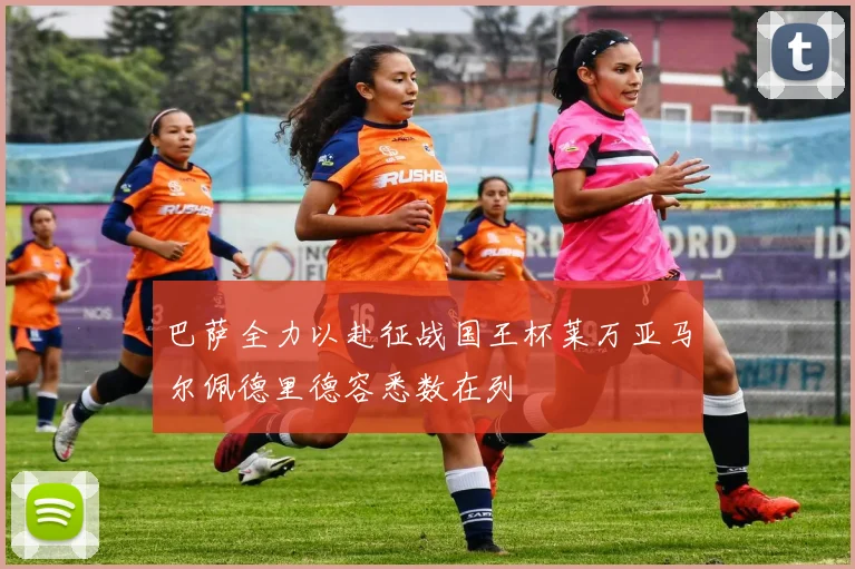 巴萨全力以赴征战国王杯莱万亚马尔佩德里德容悉数在列