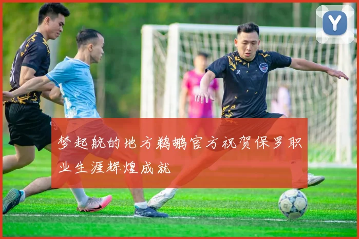 梦起航的地方鹈鹕官方祝贺保罗职业生涯辉煌成就
