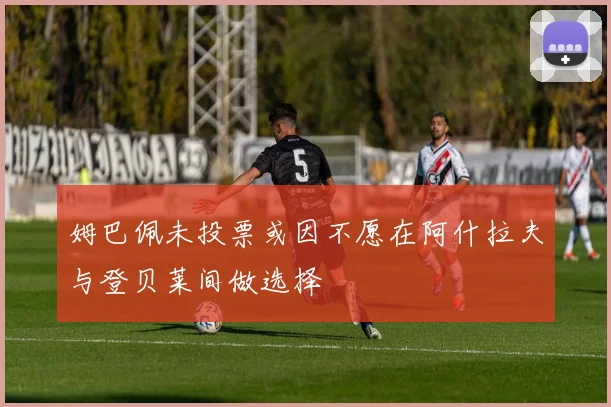 姆巴佩未投票或因不愿在阿什拉夫与登贝莱间做选择