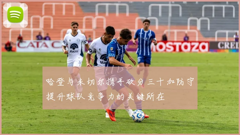 哈登与米切尔携手砍分三十加防守提升球队竞争力的关键所在