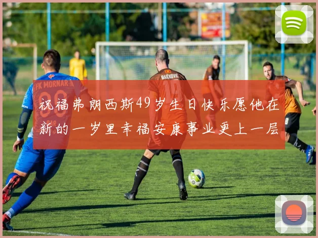 祝福弗朗西斯49岁生日快乐愿他在新的一岁里幸福安康事业更上一层楼