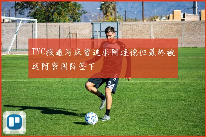 TYC报道河床曾追求阿连德但最终被迈阿密国际签下