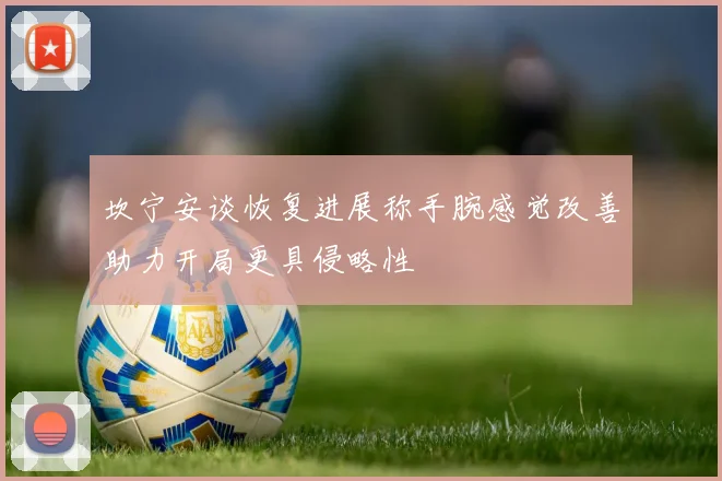 坎宁安谈恢复进展称手腕感觉改善助力开局更具侵略性