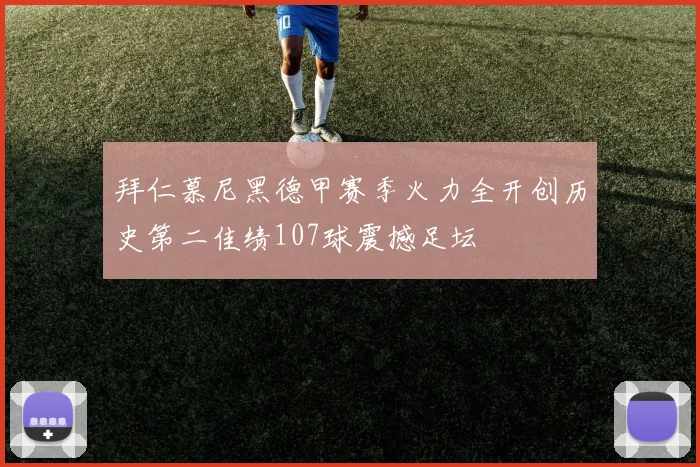 拜仁慕尼黑德甲赛季火力全开创历史第二佳绩107球震撼足坛