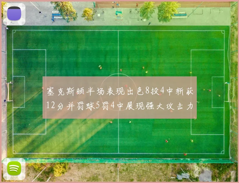塞克斯顿半场表现出色8投4中斩获12分并罚球5罚4中展现强大攻击力