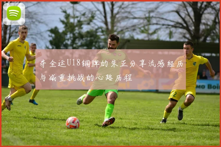 夺全运U18铜牌的朱正分享流感经历与减重挑战的心路历程
