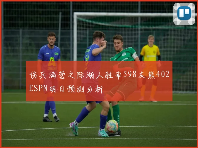 伤兵满营之际湖人胜率598灰熊402ESPN明日预测分析