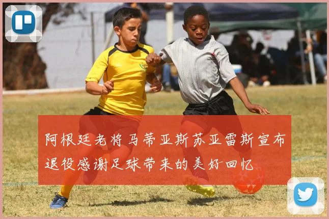 阿根廷老将马蒂亚斯苏亚雷斯宣布退役感谢足球带来的美好回忆